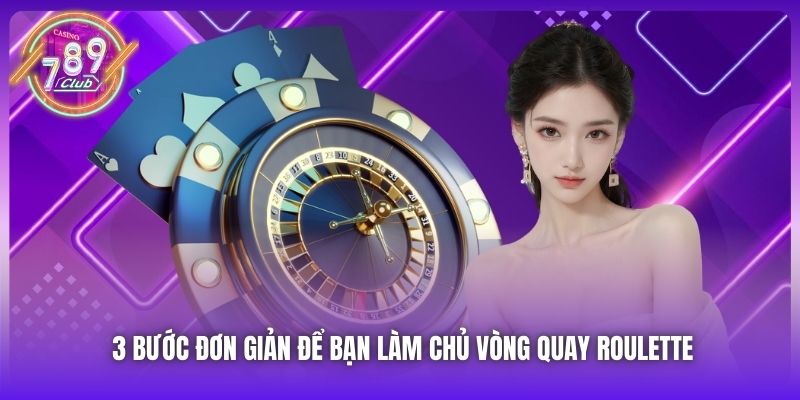 3 bước đơn giản để bạn làm chủ vòng quay Roulette