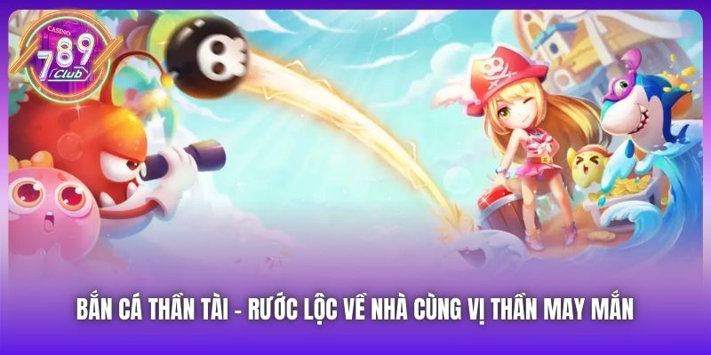 Bắn Cá Thần Tài | Rước Lộc Về Nhà Cùng Vị Thần May Mắn