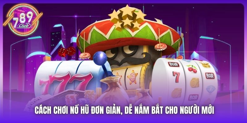 Cách chơi nổ hũ đơn giản, dễ nắm bắt cho người mới