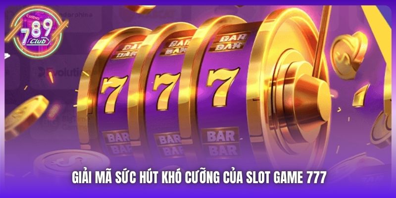 Giải mã sức hút khó cưỡng của slot game 777