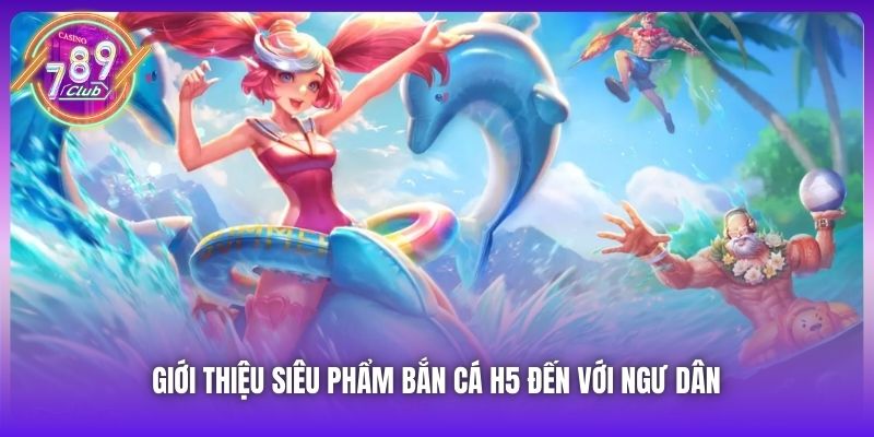 Giới thiệu siêu phẩm Bắn Cá H5 đến với ngư dân