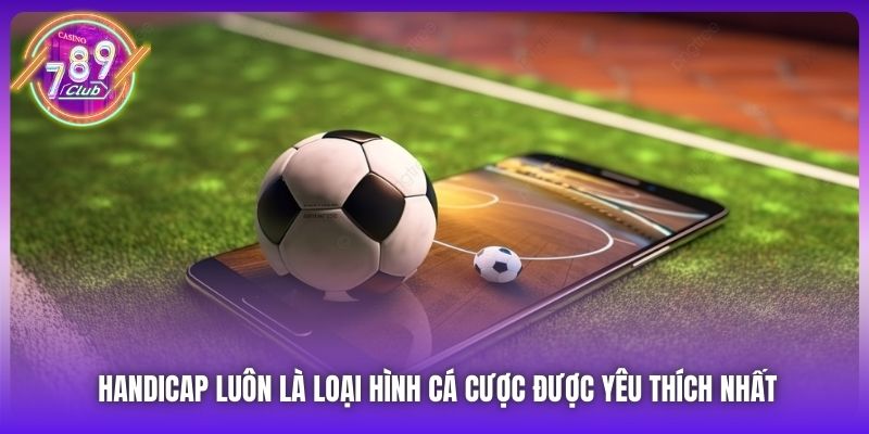 Handicap luôn là loại hình cá cược được yêu thích nhất