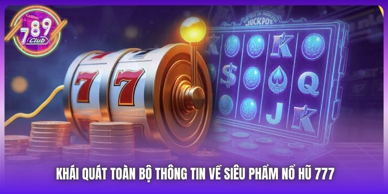 Khái quát toàn bộ thông tin về siêu phẩm nổ hũ 777