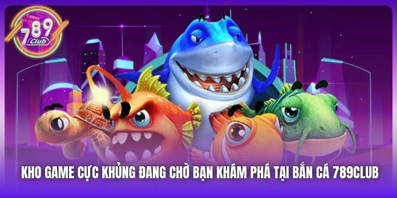 Kho game cực khủng đang chờ bạn khám phá tại Bắn Cá 789Club