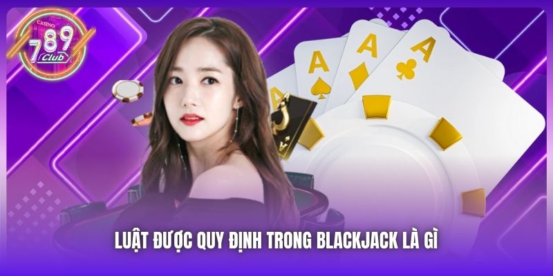 Luật được quy định trong Blackjack là gì