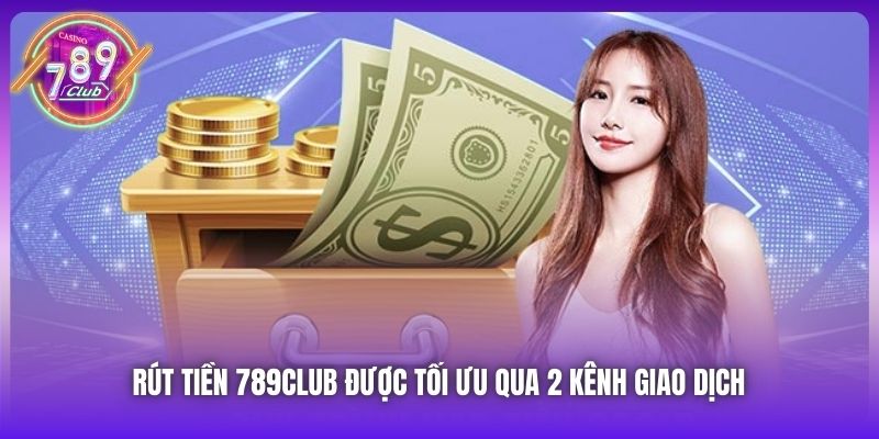 Rút tiền 789Club được tối ưu qua 2 kênh giao dịch