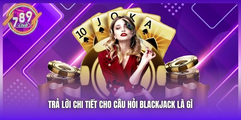 Trả lời chi tiết cho câu hỏi Blackjack là gì