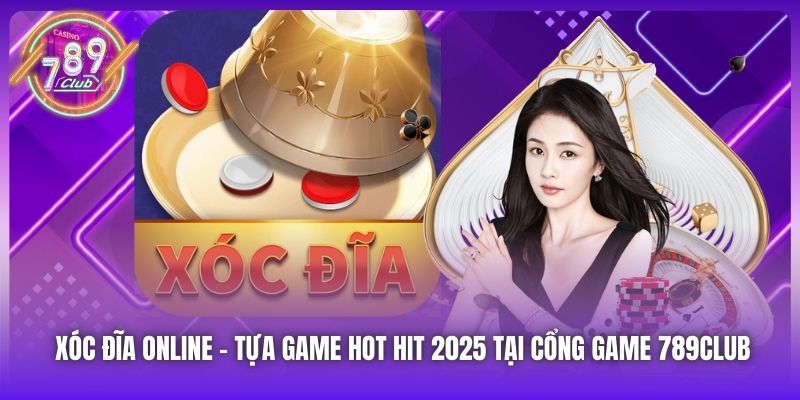 Xóc Đĩa Online | Tựa Game Hot Hit 2025 Tại Cổng Game 789Club