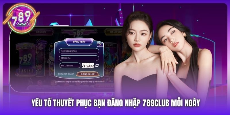 Yếu tố thuyết phục bạn đăng nhập 789Club mỗi ngày